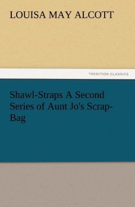 Shawl-Straps A Second Series of Aunt Jo‘s Scrap-Bag
