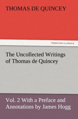 The Uncollected Writings of Thomas de Quincey Vol. 2 With a Preface and Annotations by James Hogg