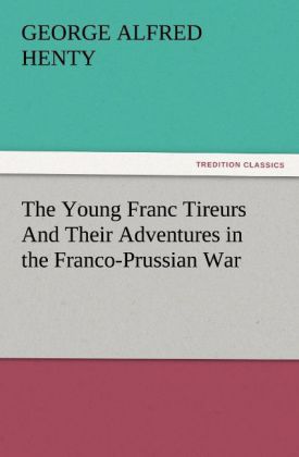 The Young Franc Tireurs And Their Adventures in the Franco-Prussian War