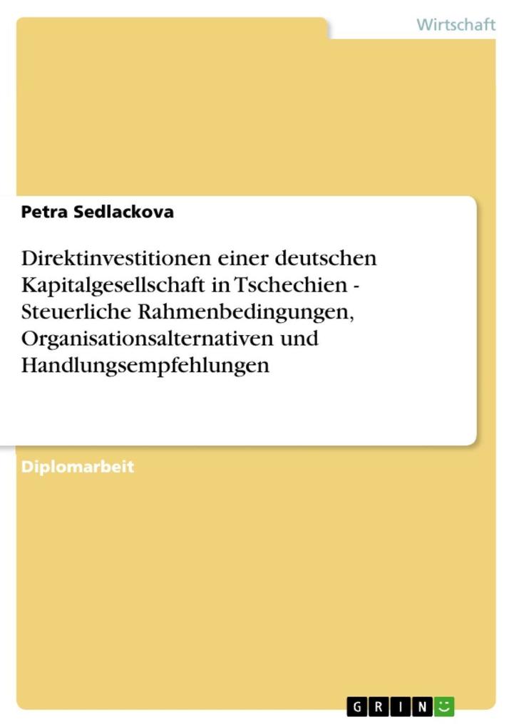Direktinvestitionen einer deutschen Kapitalgesellschaft in Tschechien - Steuerliche Rahmenbedingungen Organisationsalternativen und Handlungsempfehlungen