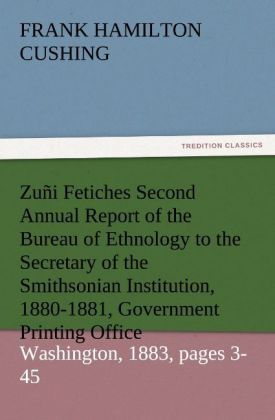 Zuñi Fetiches Second Annual Report of the Bureau of Ethnology to the Secretary of the Smithsonian Institution 1880-1881 Government Printing Office Washington 1883 pages 3-45