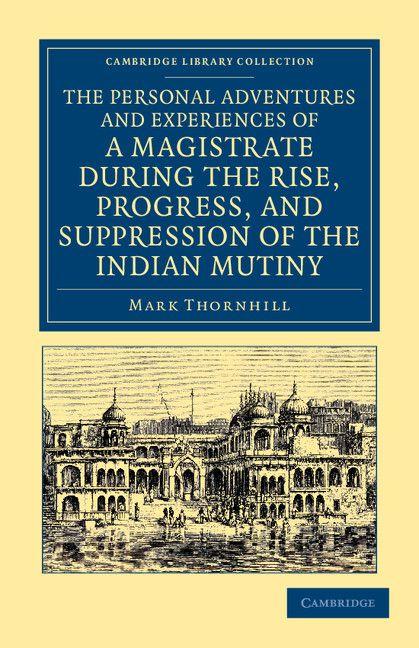 The Personal Adventures and Experiences of a Magistrate During the Rise Progress and Suppression of the Indian Mutiny