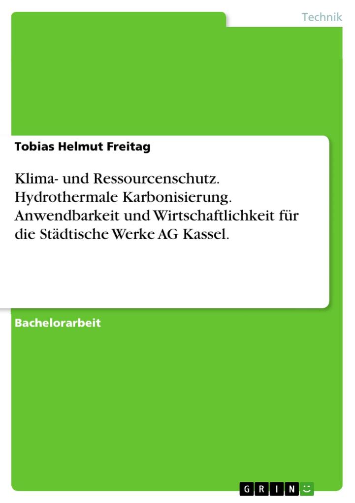 Betrachtung der Anwendbarkeit und Wirtschaftlichkeit des Verfahrens der Hydrothermalen Karbonisierung für die Städtische Werke AG Kassel - Tobias Helmut Freitag
