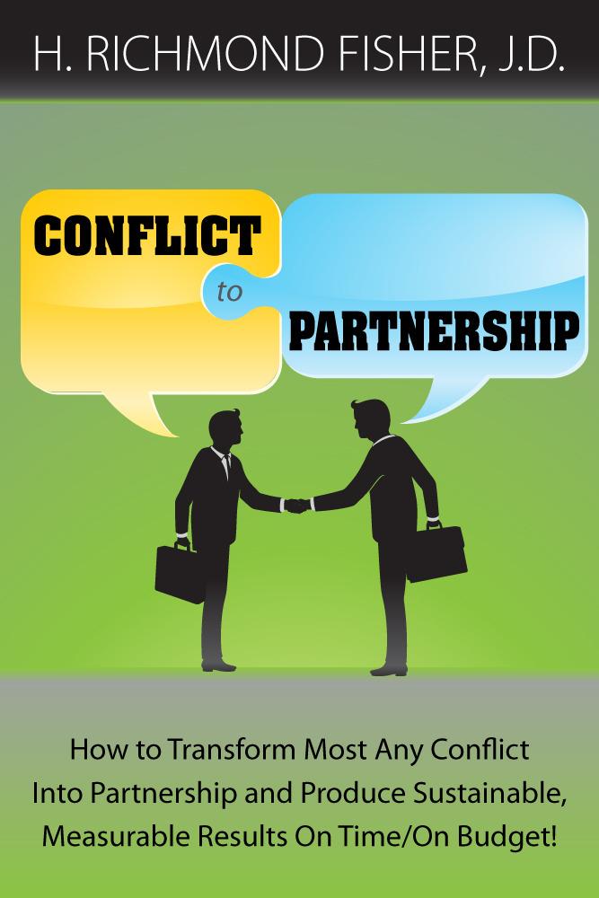 Conflict to Partnership: How to Transform Most Any Conflict Into Partnership and Produce Sustainable Measurable Results On Time/On Budget!