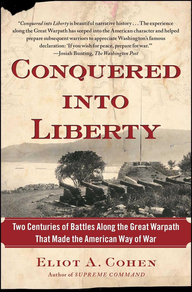Conquered Into Liberty: Two Centuries of Battles Along the Great Warpath That Made the American Way of War - Eliot A. Cohen