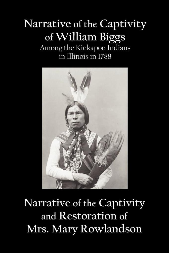Narrative of the Captivity of William Biggs Among the Kickapoo Indians in Illinois in 1788 and Narrative of the Captivity & Restoration of Mrs. Mary