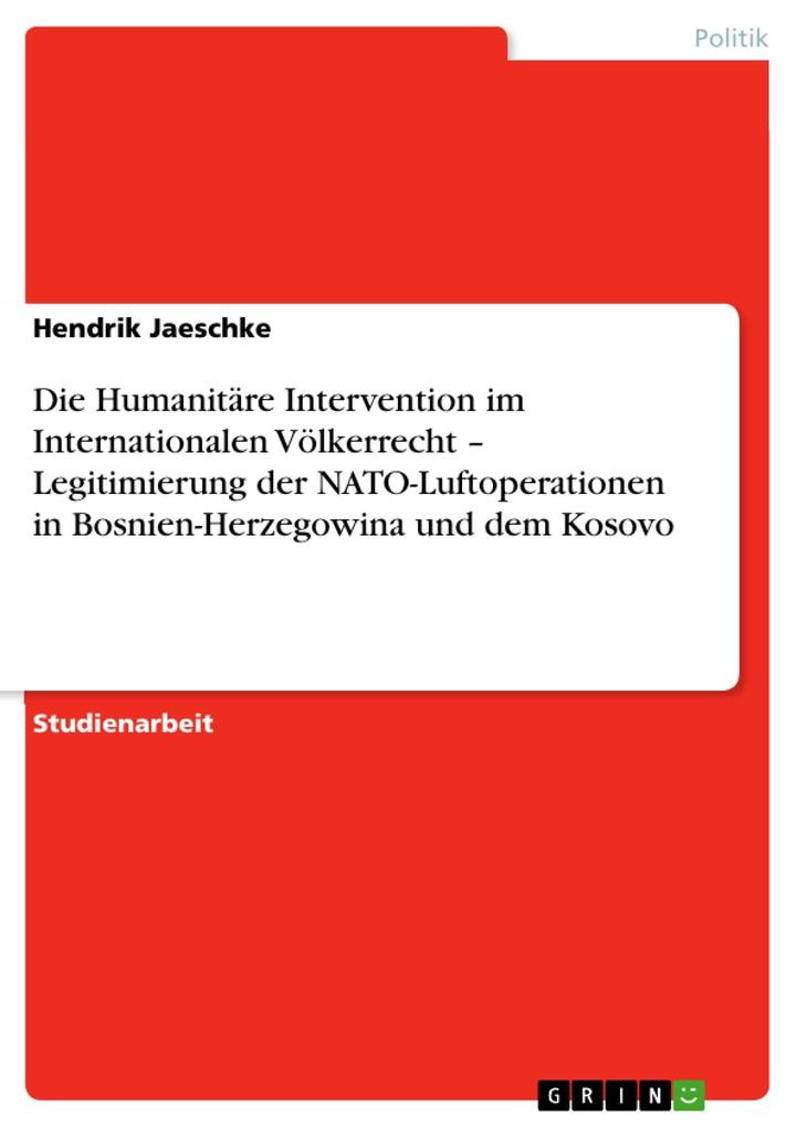 Die Humanitäre Intervention im Internationalen Völkerrecht - Legitimierung der NATO-Luftoperationen in Bosnien-Herzegowina und dem Kosovo