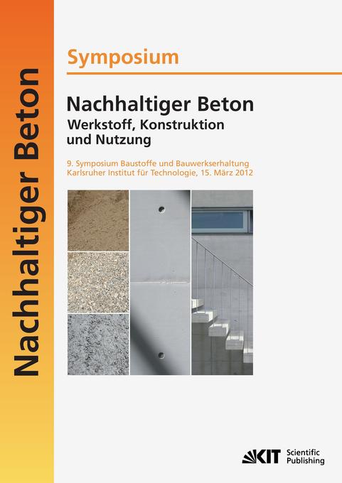 Nachhaltiger Beton - Werkstoff Konstruktion und Nutzung : 9. Symposium Baustoffe und Bauwerkserhaltung Karlsruher Institut für Technologie (KIT) ; 15. März 2012