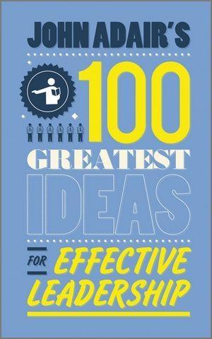 John Adair‘s 100 Greatest Ideas for Effective Leadership