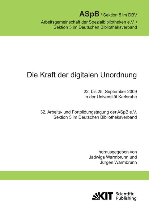 Die Kraft der digitalen Unordnung. 32. Arbeits- und Fortbildungstagung der ASpB e.V. Sektion 5 im Deutschen Bibliotheksverband 22. bis 25. September 2009 in der Universität Karlsruhe