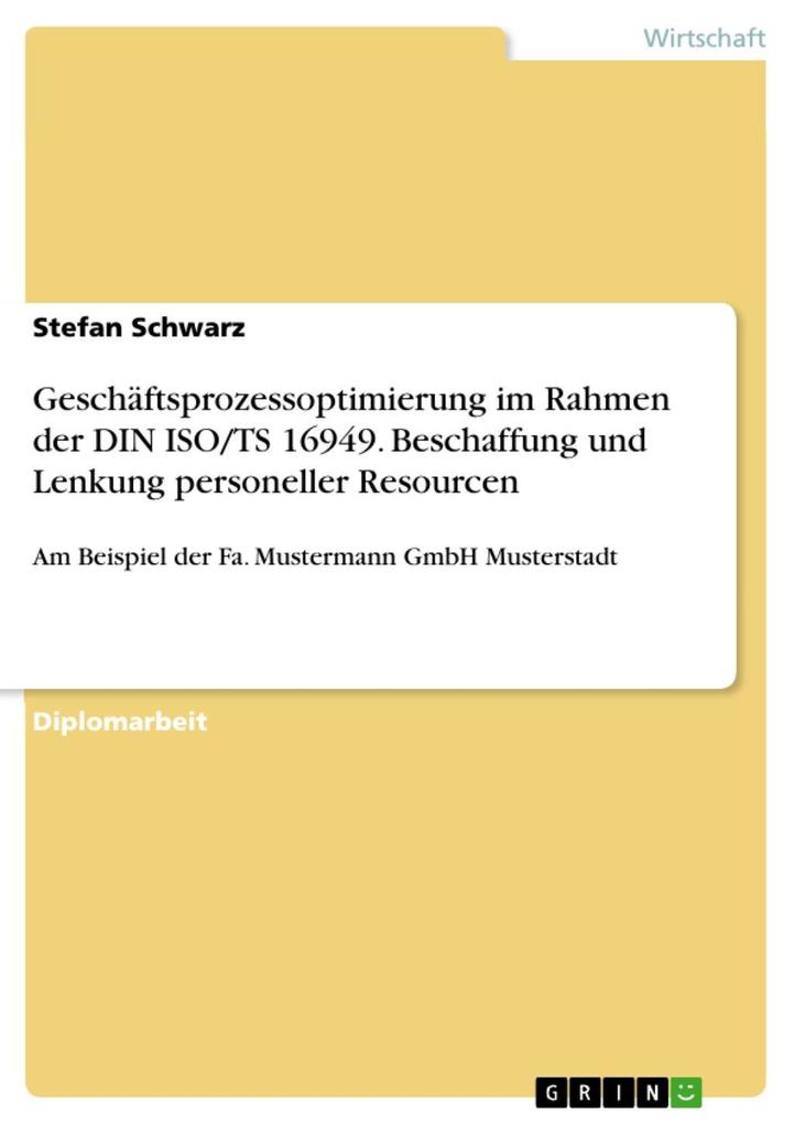 Geschäftsprozessoptimierung im Rahmen der DIN ISO/TS 16949 - Beschaffung und Lenkung personeller Resourcen am Beispiel der Fa. Mustermann GmbH Musterstadt