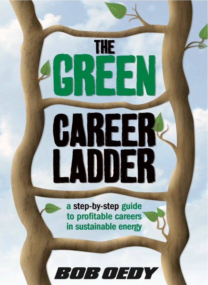 The Green Career Ladder: A Step-By-Step Guide to Profitable Careers In Sustainable Energy
