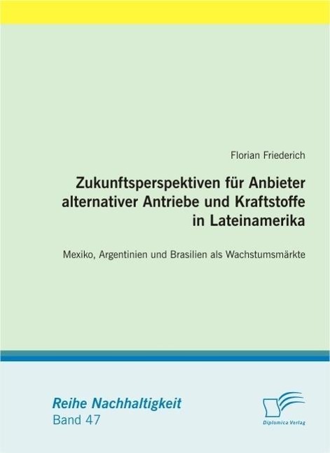 Zukunftsperspektiven für Anbieter alternativer Antriebe und Kraftstoffe in Lateinamerika: Mexiko Argentinien und Brasilien als Wachstumsmärkte