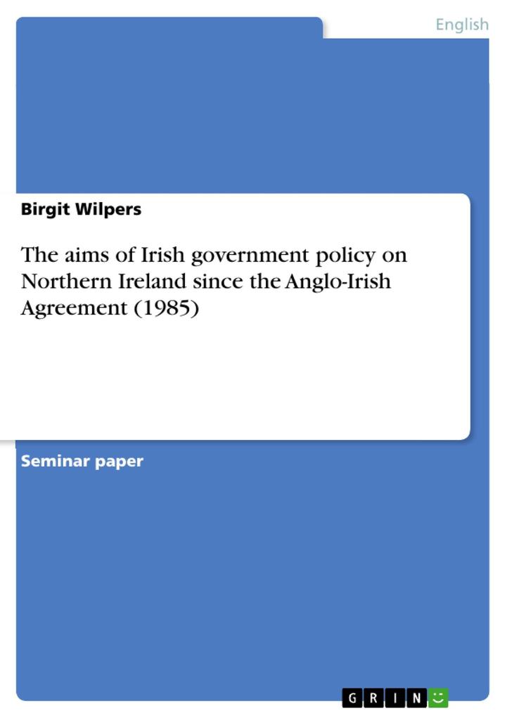 The aims of Irish government policy on Northern Ireland since the Anglo-Irish Agreement (1985)