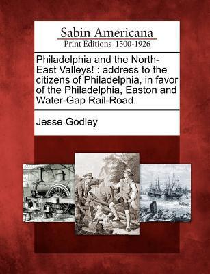 Philadelphia and the North-East Valleys!: Address to the Citizens of Philadelphia in Favor of the Philadelphia Easton and Water-Gap Rail-Road.