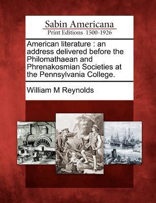 American Literature: An Address Delivered Before the Philomathaean and Phrenakosmian Societies at the Pennsylvania College.