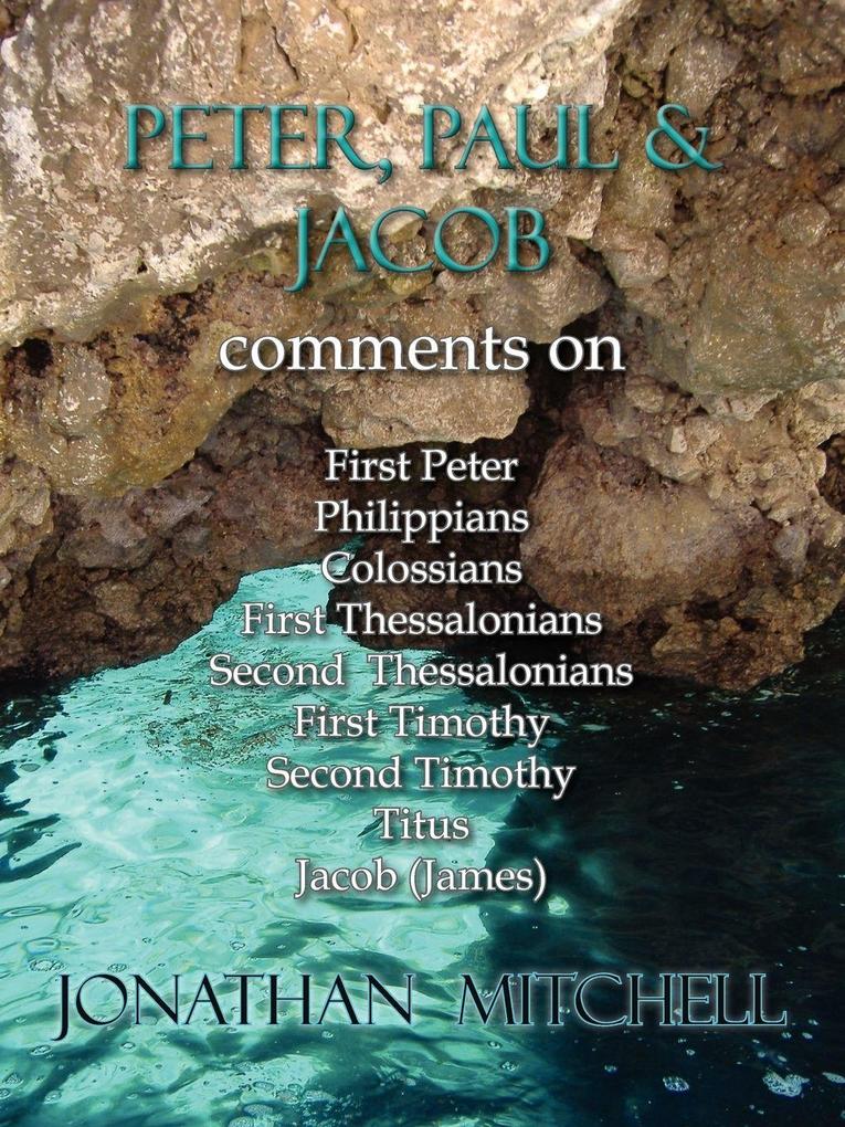 Peter Paul and Jacob Comments On First Peter Philippians Colossians First Thessalonians Second Thessalonians First Timothy Second Timothy Titus Jacob (James)