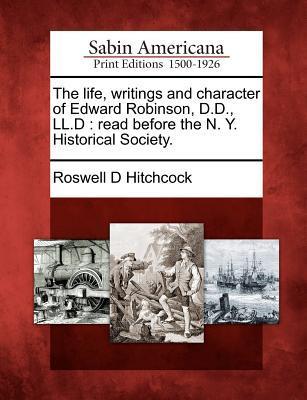The Life Writings and Character of Edward Robinson D.D. LL.D: Read Before the N. Y. Historical Society.