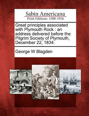 Great Principles Associated with Plymouth Rock: An Address Delivered Before the Pilgrim Society of Plymouth December 22 1834.