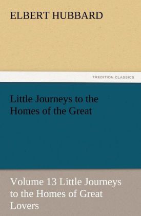 Little Journeys to the Homes of the Great - Volume 13 Little Journeys to the Homes of Great Lovers