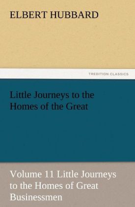 Little Journeys to the Homes of the Great - Volume 11 Little Journeys to the Homes of Great Businessmen
