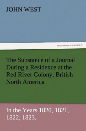 The Substance of a Journal During a Residence at the Red River Colony British North America and Frequent Excursions Among the North-West American Indians In the Years 1820 1821 1822 1823.