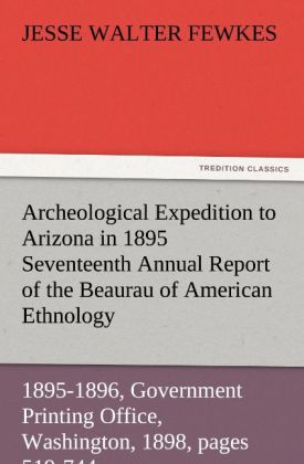Archeological Expedition to Arizona in 1895 Seventeenth Annual Report of the Bureau of American Ethnology to the Secretary of the Smithsonian Institution 1895-1896 Government Printing Office Washington 1898 pages 519-744