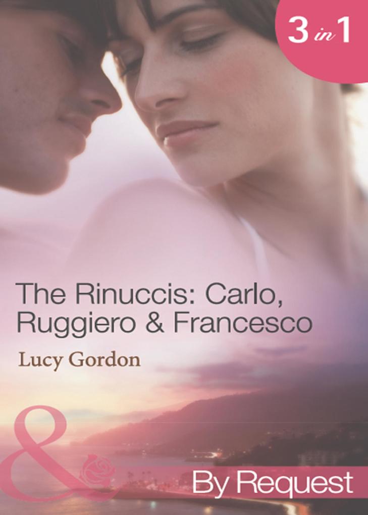 The Rinuccis: Carlo Ruggiero & Francesco: The Italian‘s Wife by Sunset (The Rinucci Brothers) / The Mediterranean Rebel‘s Bride (The Rinucci Brothers) / The Millionaire Tycoon‘s English Rose (The Rinucci Brothers) (Mills & Boon By Request)