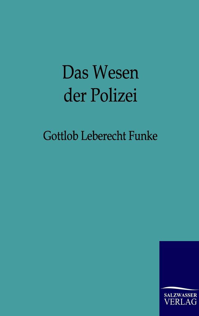 Das Wesen der Polizei zu näherer Feststellung ihres Begriffs und des Grundes und Umfangs ihrer Wirksamkeit