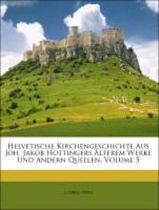 Helvetische Kirchengeschichte Aus Joh. Jakob Hottingers Älterem Werke Und Andern Quellen, Volume 5 als Taschenbuch von Ludwig Wirz