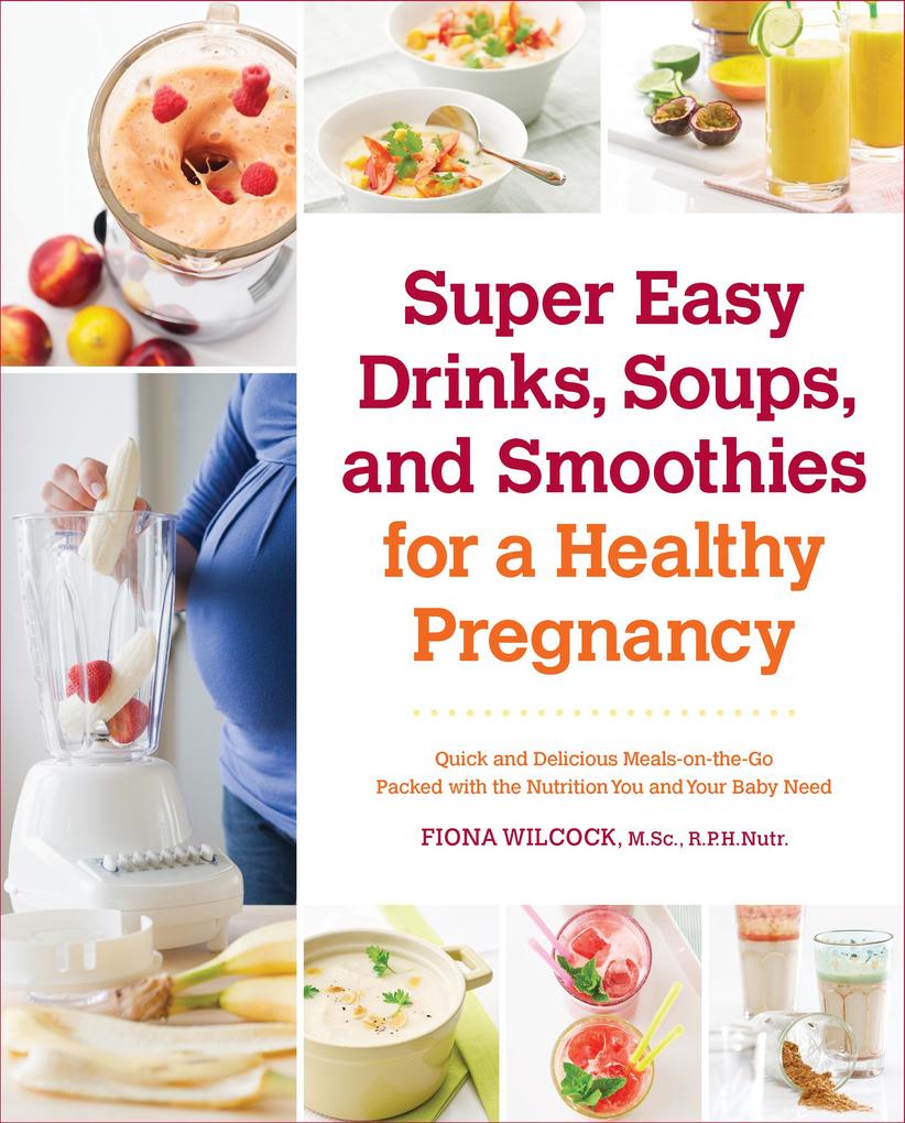 Super Easy Drinks Soups and Smoothies for a Healthy Pregnancy