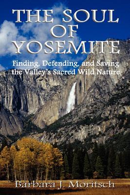 The Soul of Yosemite: Finding Defending and Saving the Valley‘s Sacred Wild Nature