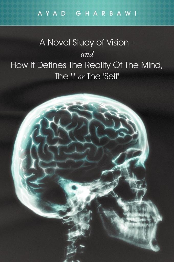 A Novel Study of Vision - And How It Defines the Reality of the Mind the ‘i‘ or the ‘Self‘