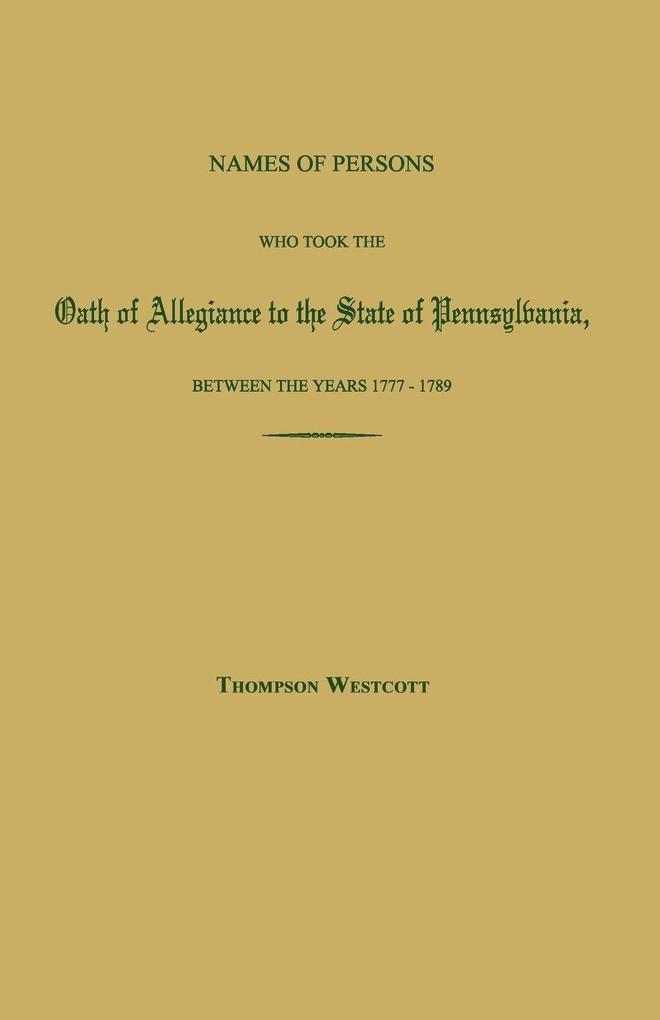 Names of Persons Who Took the Oath of Allegiance to the State of Pennsylvania Between the Years 1777 and 1780; with a History of the 'Test Laws' of Pennsylvania