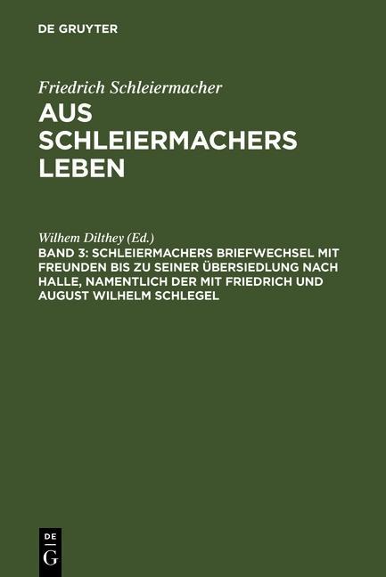 Schleiermachers Briefwechsel mit Freunden bis zu seiner Übersiedlung nach Halle namentlich der mit Friedrich und August Wilhelm Schlegel
