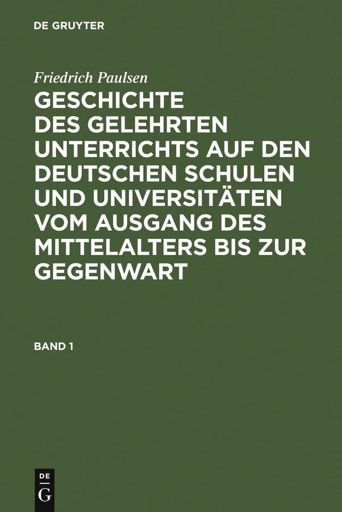 Friedrich Paulsen: Geschichte des gelehrten Unterrichts auf den deutschen Schulen und Universitäten vom Ausgang des Mittelalters bis zur Gegenwart. Band 1