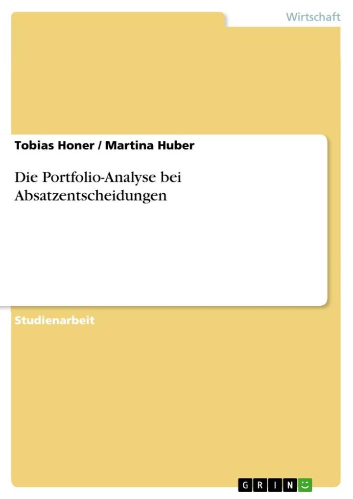 Die Portfolio-Analyse bei Absatzentscheidungen - Tobias Honer/ Martina Huber