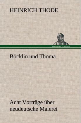 Böcklin und Thoma. Acht Vorträge über neudeutsche Malerei - Heinrich Thode