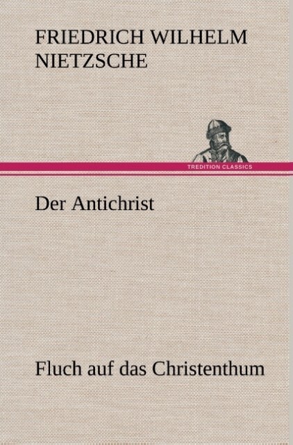 Der Antichrist - Friedrich Wilhelm Nietzsche/ Friedrich Nietzsche