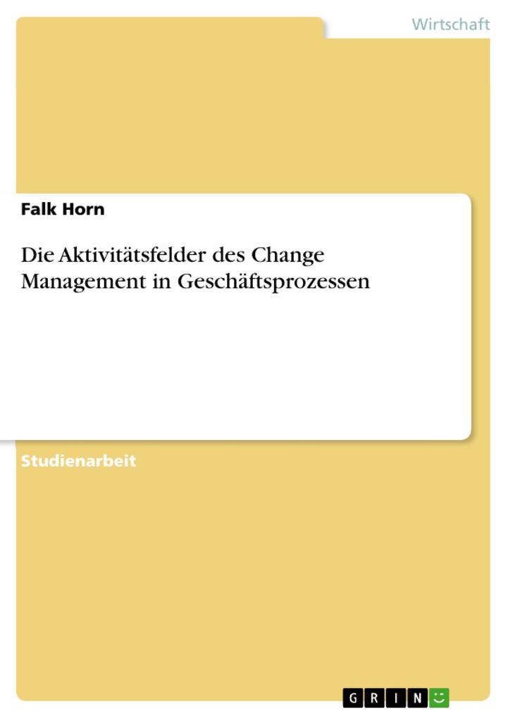Die Aktivitätsfelder des Change Management in Geschäftsprozessen - Falk Horn