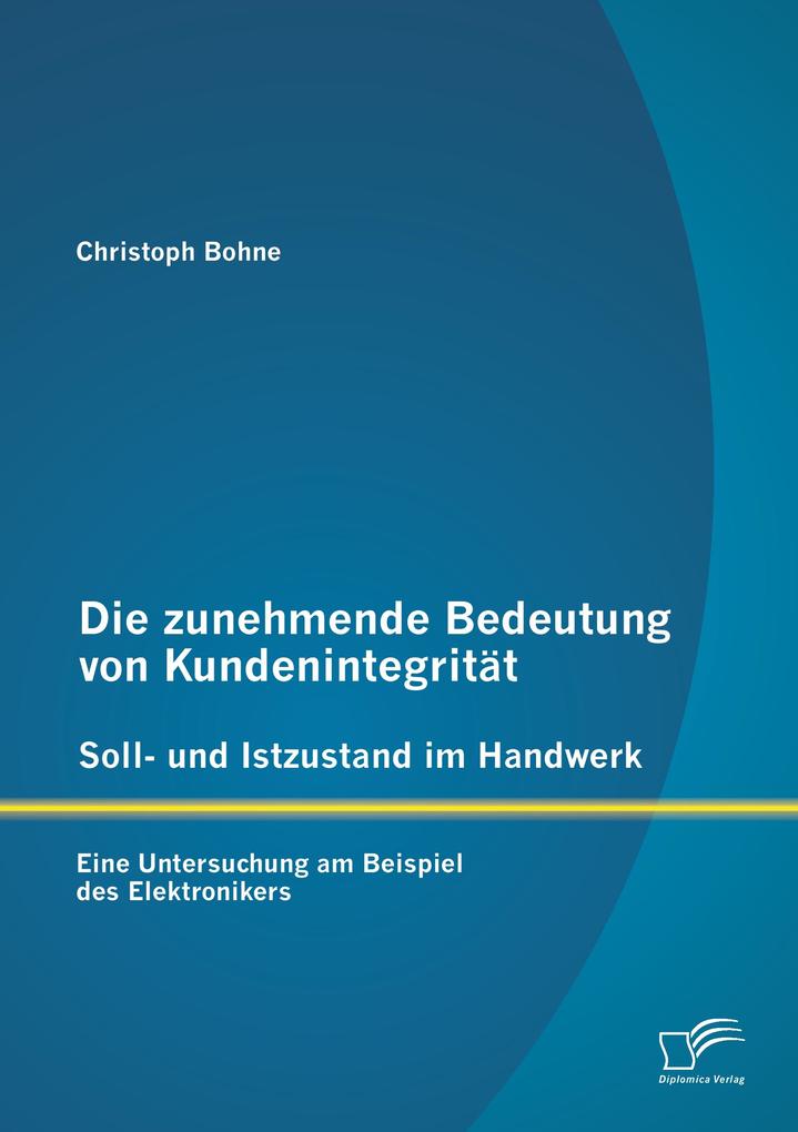 Die zunehmende Bedeutung von Kundenintegrität - Soll- und Istzustand im Handwerk: Eine Untersuchung am Beispiel des Elektronikers