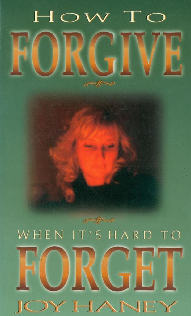 How To Forgive When It's Hard to Forget
