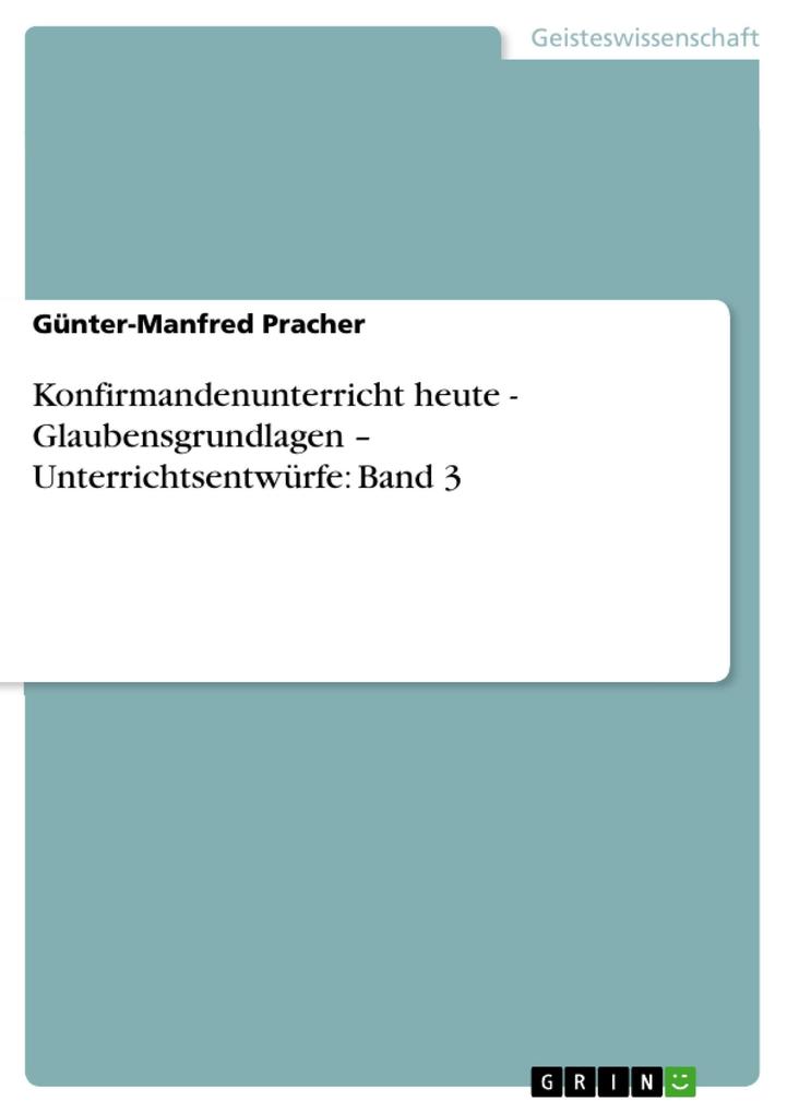 Konfirmandenunterricht heute - Glaubensgrundlagen - Unterrichtsentwürfe: Band 3 als eBook Download von Günter-Manfred Pracher - Günter-Manfred Pracher