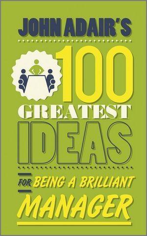 John Adair‘s 100 Greatest Ideas for Being a Brilliant Manager
