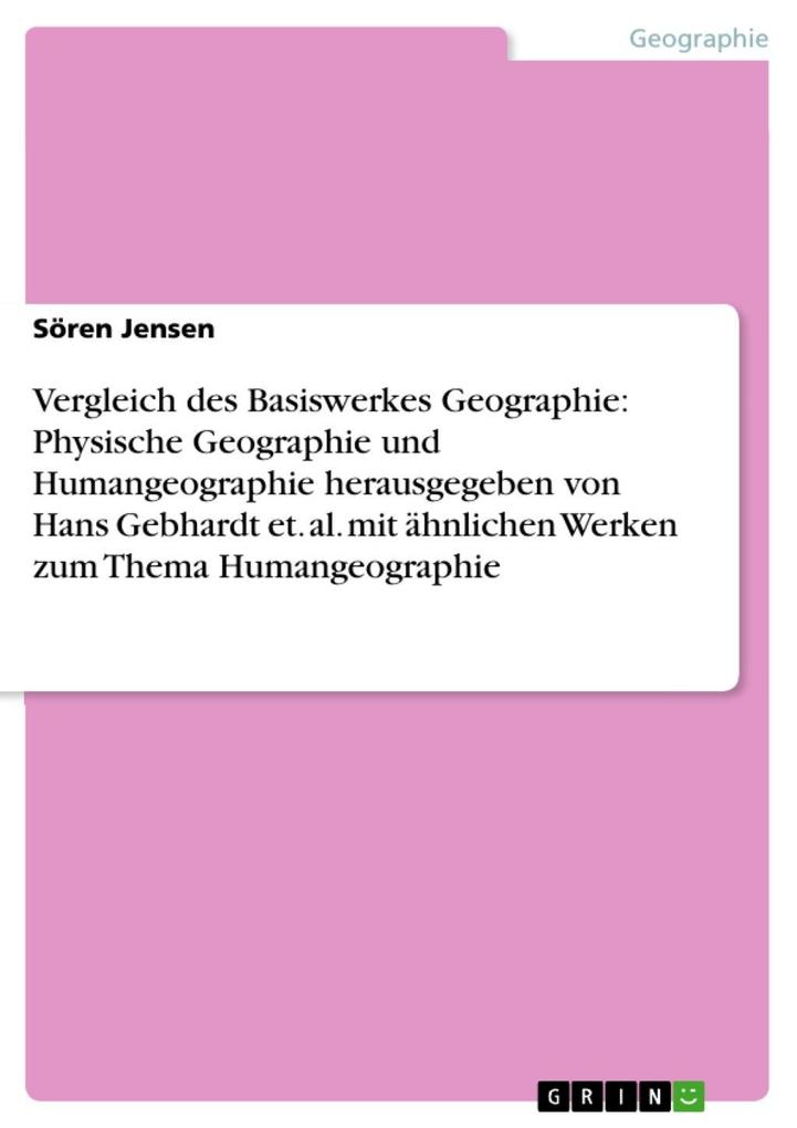 Vergleich des Basiswerkes Geographie: Physische Geographie und Humangeographie herausgegeben von Hans Gebhardt et. al. mit ähnlichen Werken zum Thema Humangeographie - Sören Jensen