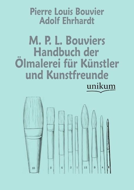 M. P. L. Bouviers Handbuch der Ölmalerei für Künstler und Kunstfreunde - Pierre Louis Bouvier/ Adolf Ehrhardt