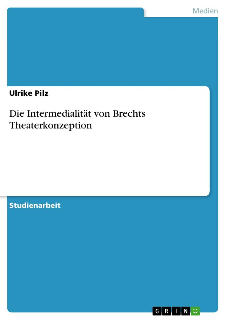 Die Intermedialität von Brechts Theaterkonzeption - Ulrike Pilz