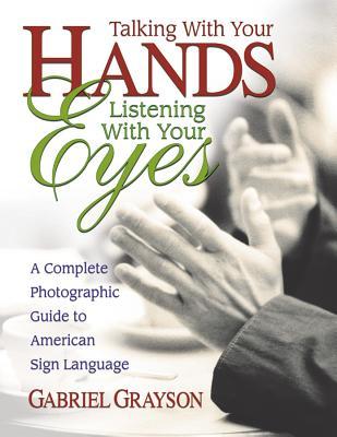 Talking with Your Hands Listening with Your Eyes: A Complete Photographic Guide to American Sign Language