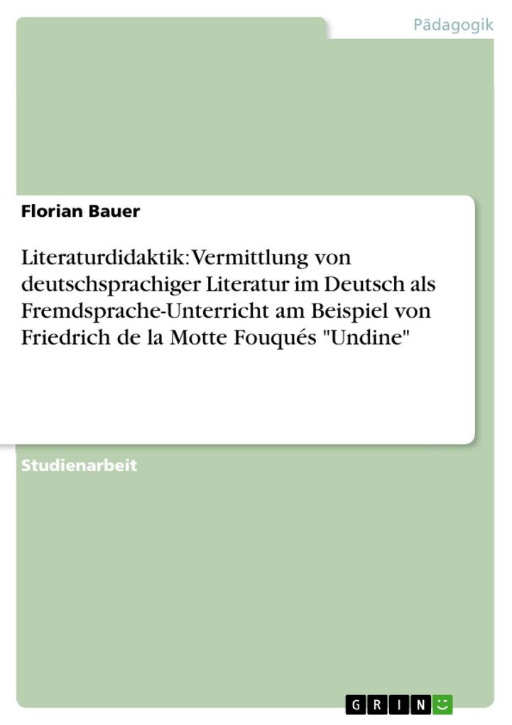 Literaturdidaktik: Vermittlung von deutschsprachiger Literatur im Deutsch als Fremdsprache-Unterricht am Beispiel von Friedrich de la Motte Fouqués Undine
