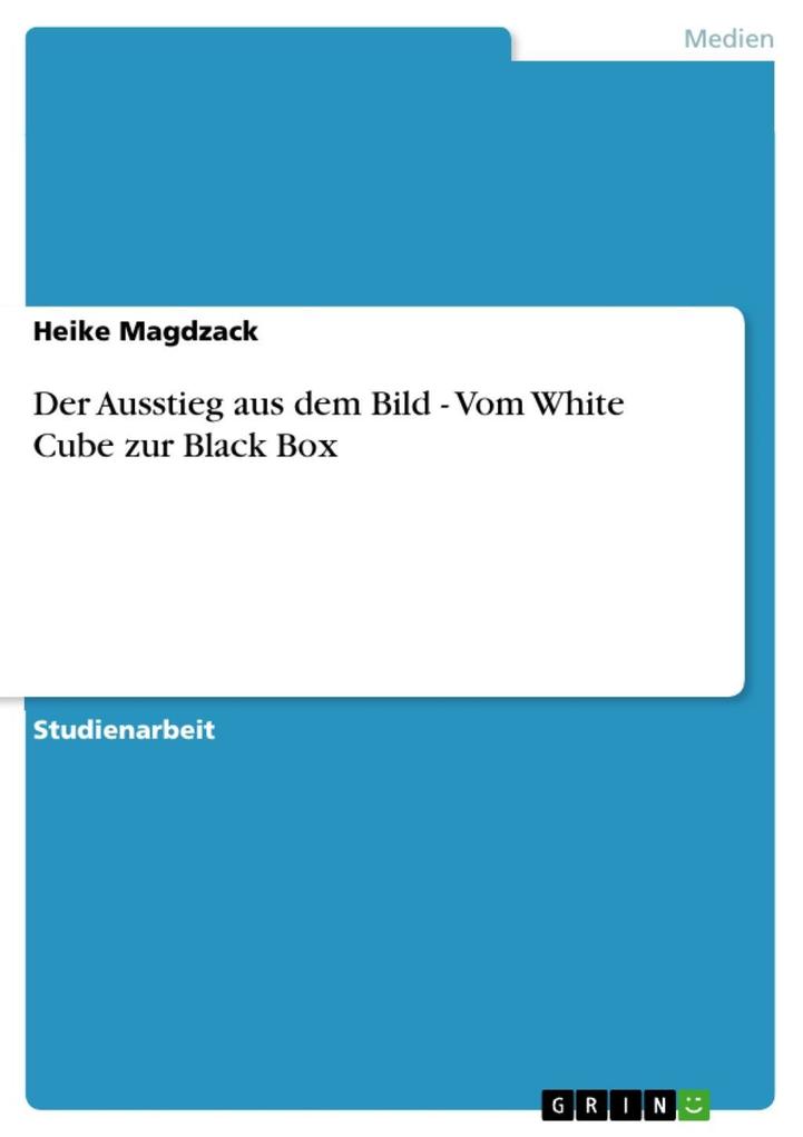 Der Ausstieg aus dem Bild - Vom White Cube zur Black Box